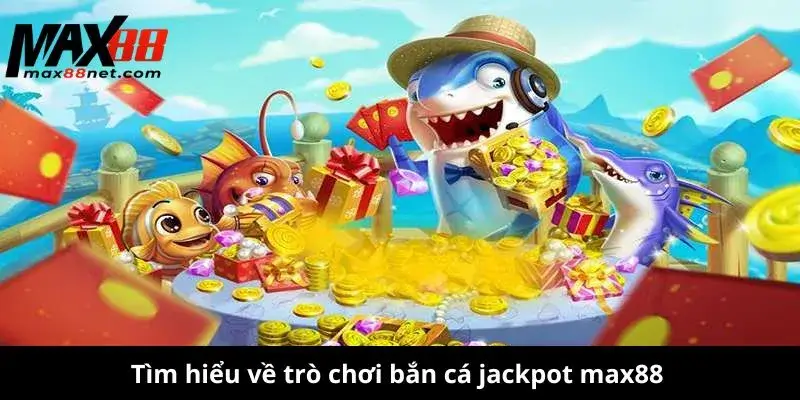 Bắn Cá Jackpot – Thử Vận May, Săn Thưởng Cực Khủng! 1 Tìm hiểu về trò chơi bắn cá jackpot max88